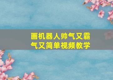 画机器人帅气又霸气又简单视频教学