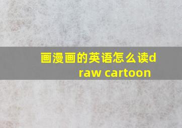 画漫画的英语怎么读draw cartoon