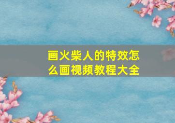 画火柴人的特效怎么画视频教程大全