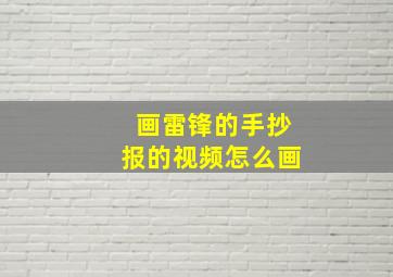 画雷锋的手抄报的视频怎么画