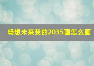 畅想未来我的2035画怎么画