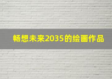 畅想未来2035的绘画作品