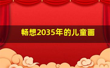 畅想2035年的儿童画