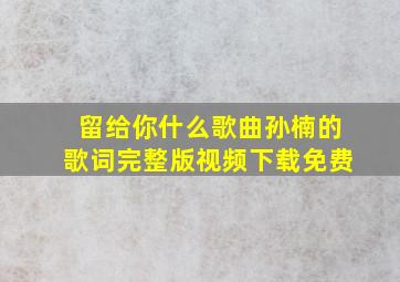 留给你什么歌曲孙楠的歌词完整版视频下载免费