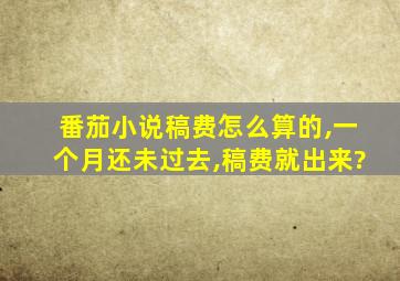 番茄小说稿费怎么算的,一个月还未过去,稿费就出来?