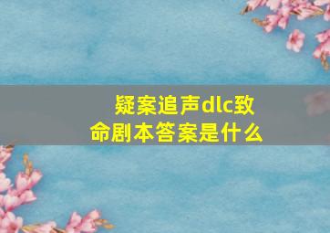 疑案追声dlc致命剧本答案是什么