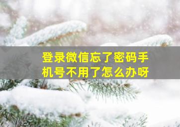 登录微信忘了密码手机号不用了怎么办呀