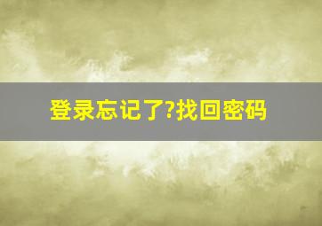 登录忘记了?找回密码