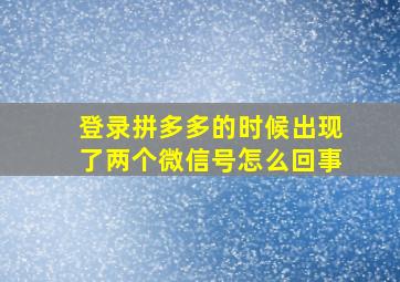 登录拼多多的时候出现了两个微信号怎么回事