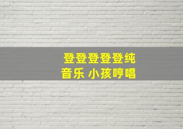 登登登登登纯音乐 小孩哼唱