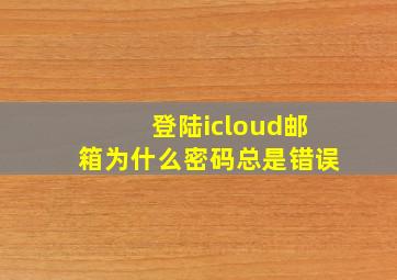 登陆icloud邮箱为什么密码总是错误