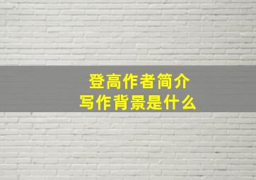 登高作者简介写作背景是什么