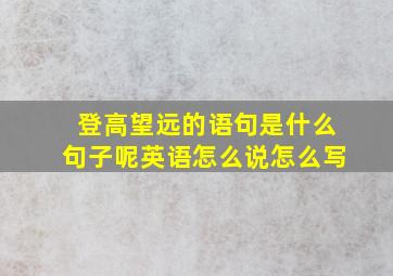 登高望远的语句是什么句子呢英语怎么说怎么写