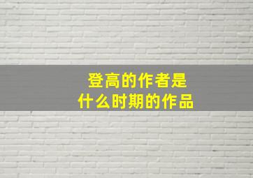 登高的作者是什么时期的作品