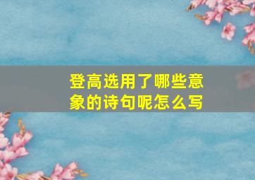 登高选用了哪些意象的诗句呢怎么写