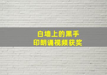 白墙上的黑手印朗诵视频获奖