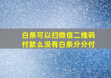 白条可以扫微信二维码付款么没有白条分分付