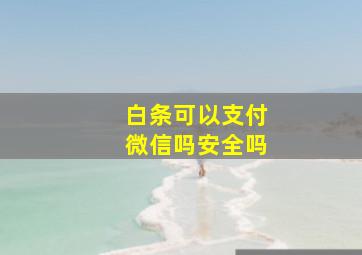 白条可以支付微信吗安全吗