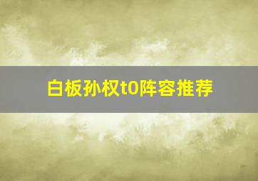 白板孙权t0阵容推荐