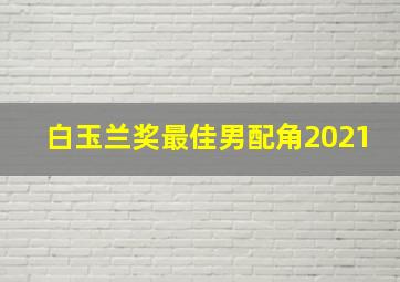 白玉兰奖最佳男配角2021