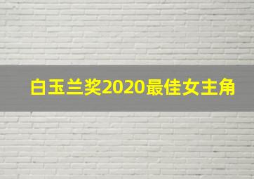 白玉兰奖2020最佳女主角