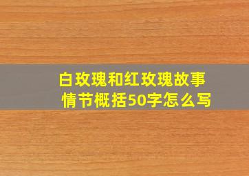 白玫瑰和红玫瑰故事情节概括50字怎么写