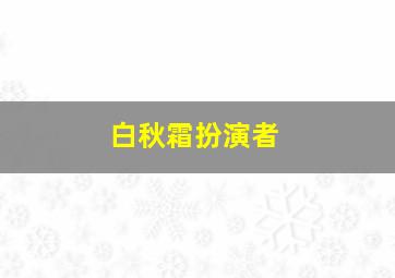 白秋霜扮演者