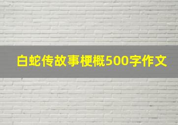 白蛇传故事梗概500字作文