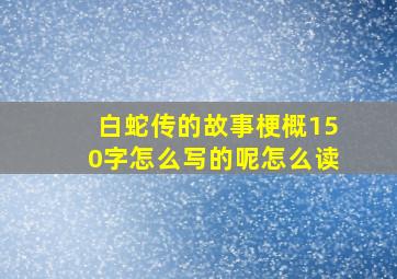 白蛇传的故事梗概150字怎么写的呢怎么读