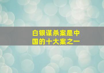 白银谋杀案是中国的十大案之一