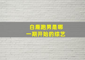 白鹿跑男是哪一期开始的综艺