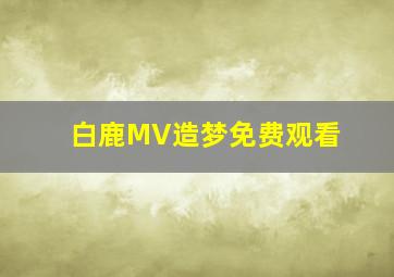 白鹿MV造梦免费观看