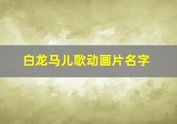 白龙马儿歌动画片名字