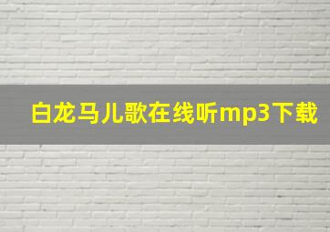 白龙马儿歌在线听mp3下载