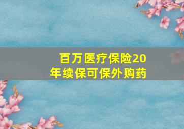 百万医疗保险20年续保可保外购药