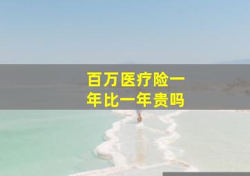 百万医疗险一年比一年贵吗