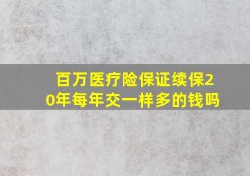 百万医疗险保证续保20年每年交一样多的钱吗