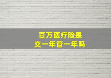 百万医疗险是交一年管一年吗