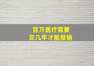 百万医疗需要交几年才能报销