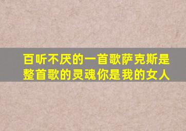 百听不厌的一首歌萨克斯是整首歌的灵魂你是我的女人