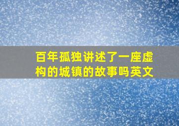 百年孤独讲述了一座虚构的城镇的故事吗英文