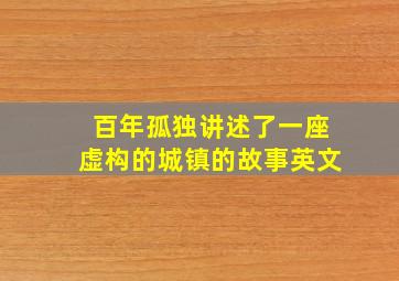 百年孤独讲述了一座虚构的城镇的故事英文