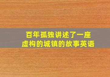 百年孤独讲述了一座虚构的城镇的故事英语