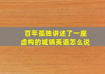 百年孤独讲述了一座虚构的城镇英语怎么说