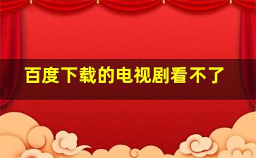 百度下载的电视剧看不了