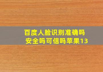 百度人脸识别准确吗安全吗可信吗苹果13