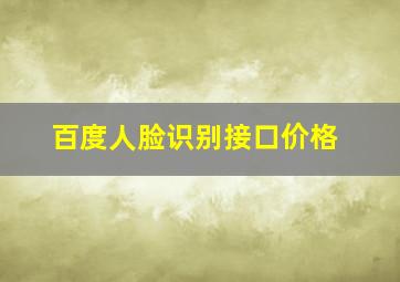 百度人脸识别接口价格