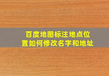 百度地图标注地点位置如何修改名字和地址