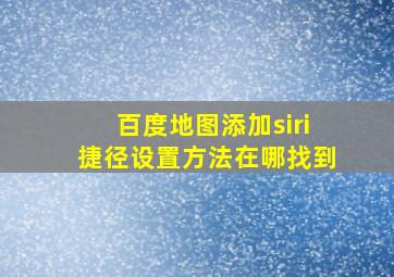 百度地图添加siri捷径设置方法在哪找到