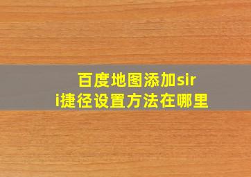 百度地图添加siri捷径设置方法在哪里